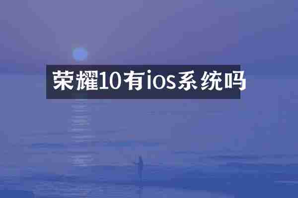 荣耀10有ios系统吗
