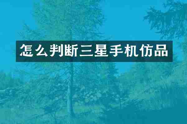 怎么判断三星手机仿品