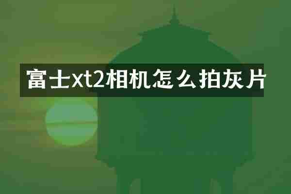 富士xt2相机怎么拍灰片