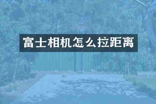 富士相机怎么拉距离