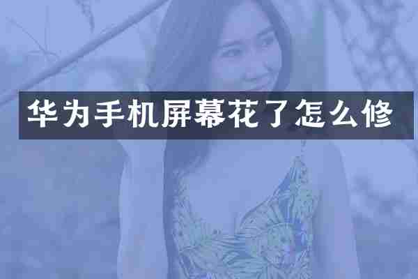华为手机屏幕花了怎么修