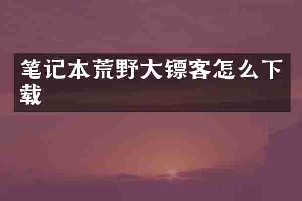 笔记本荒野大镖客怎么下载