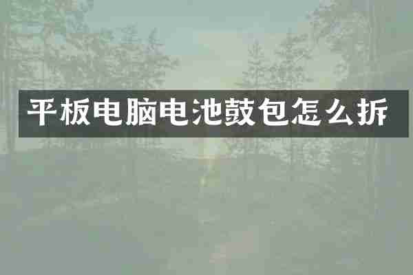 平板电脑电池鼓包怎么拆