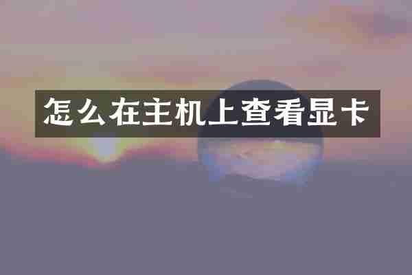 怎么在主机上查看显卡