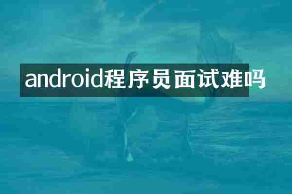 android程序员面试难吗