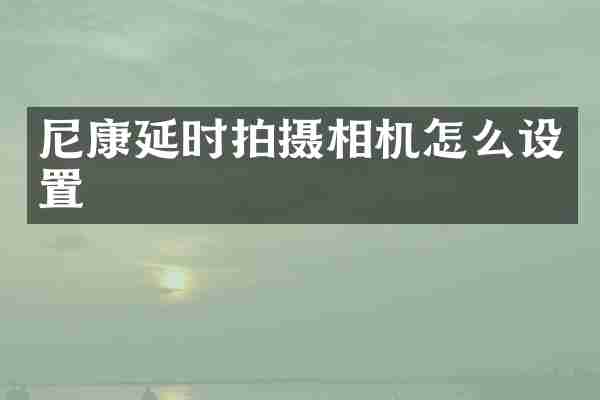尼康延时拍摄相机怎么设置