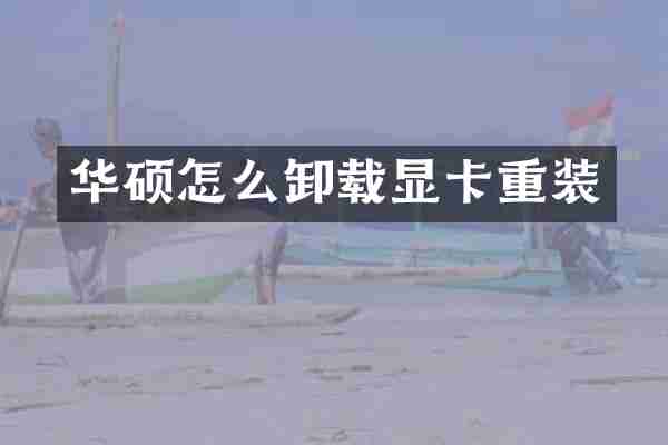 华硕怎么卸载显卡重装