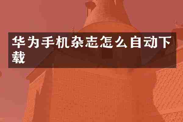 华为手机杂志怎么自动下载