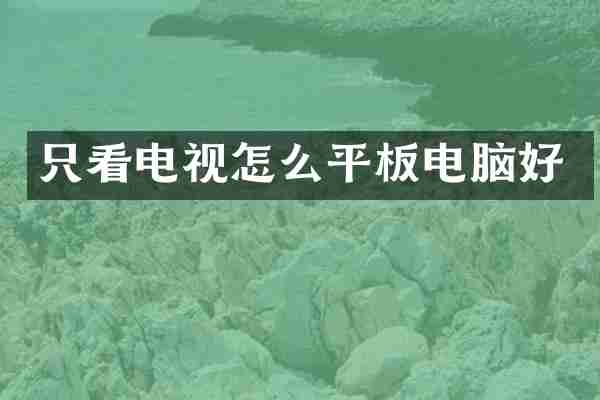 只看电视怎么平板电脑好