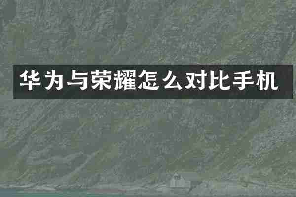 华为与荣耀怎么对比手机