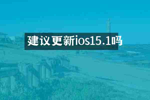 建议更新ios15.1吗