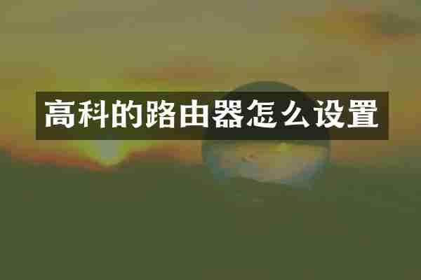 高科的路由器怎么设置