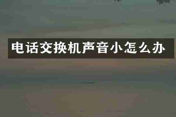 电话交换机声音小怎么办