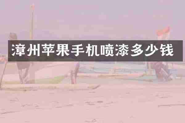 漳州苹果手机喷漆多少钱
