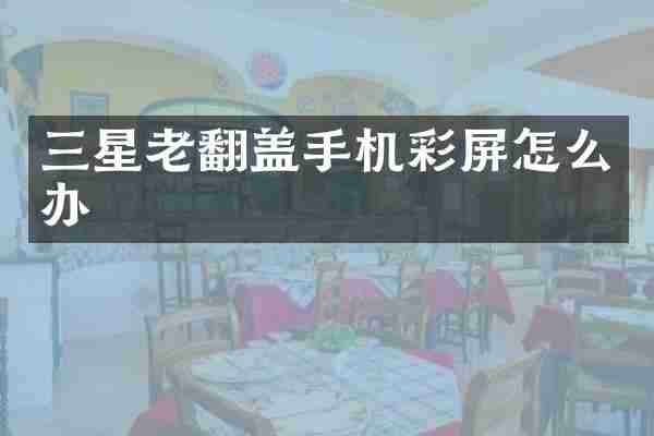 三星老翻盖手机彩屏怎么办
