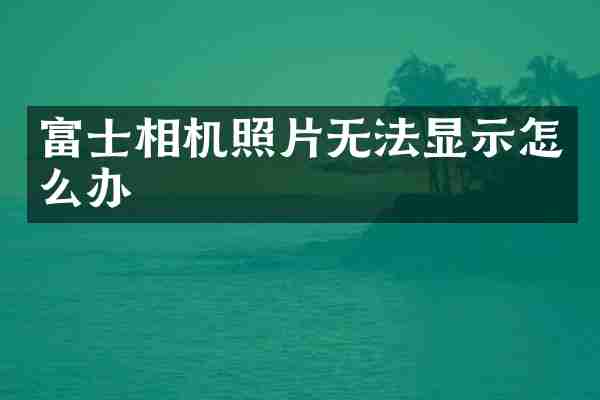富士相机照片无法显示怎么办