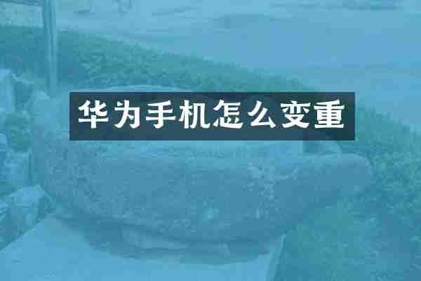 华为手机怎么变重
