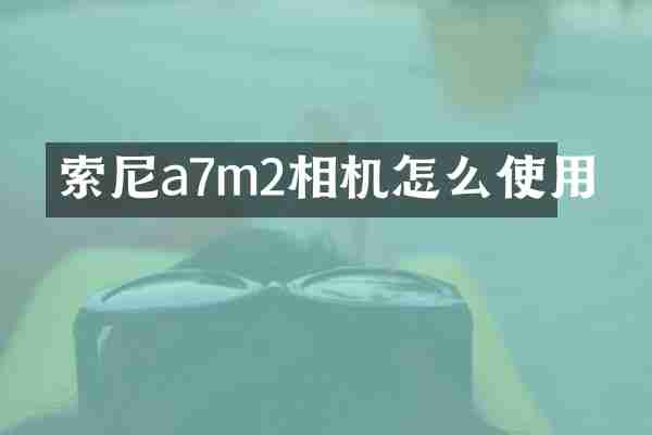 a7m2相机怎么使用