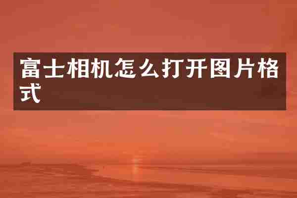 富士相机怎么打开图片格式