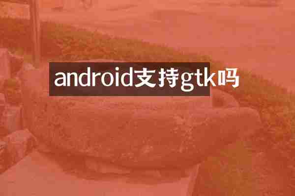 android支持gtk吗