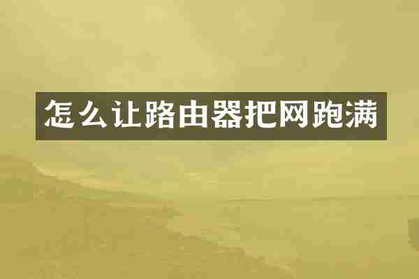 怎么让路由器把网跑满