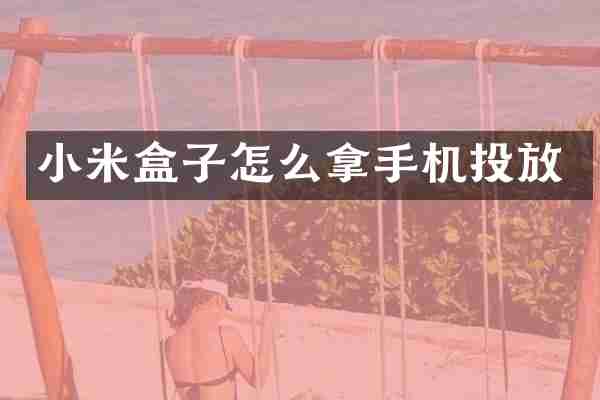小米盒子怎么拿手机投放