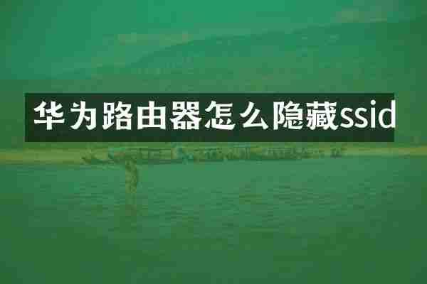 华为路由器怎么隐藏ssid