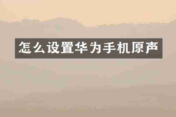 怎么设置华为手机原声