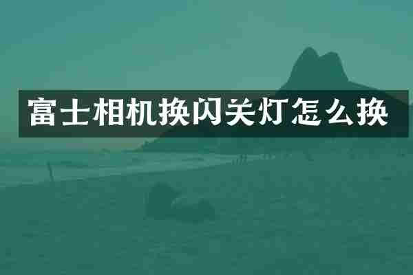 富士相机换闪关灯怎么换