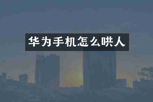 华为手机怎么哄人