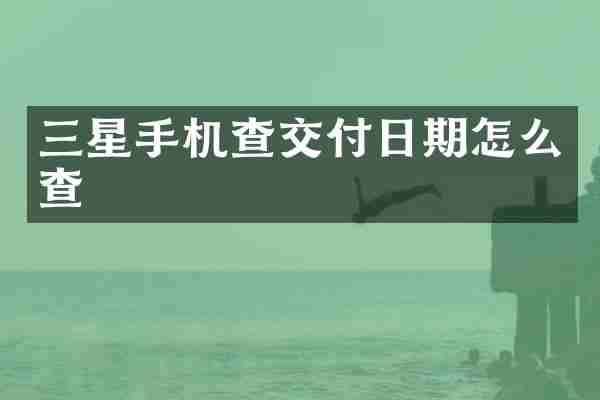 三星手机查交付日期怎么查