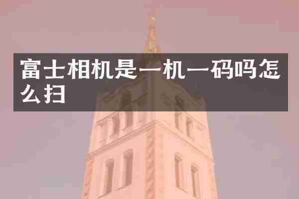 富士相机是一机吗怎么扫