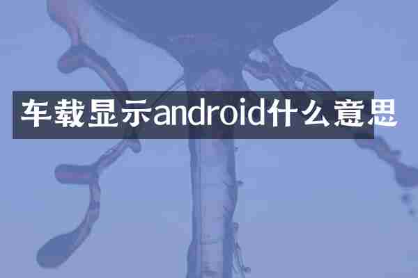 车载显示android什么意思