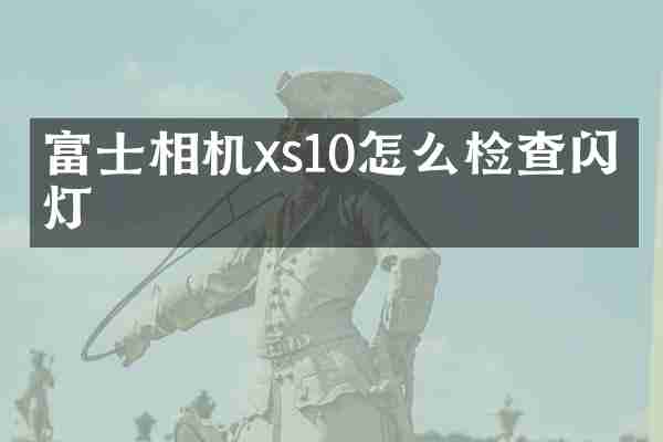 富士相机xs10怎么检查闪光灯