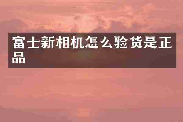 富士新相机怎么验货是正品