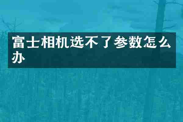 富士相机选不了参数怎么办
