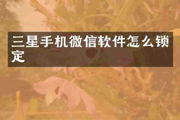 三星手机微信软件怎么锁定