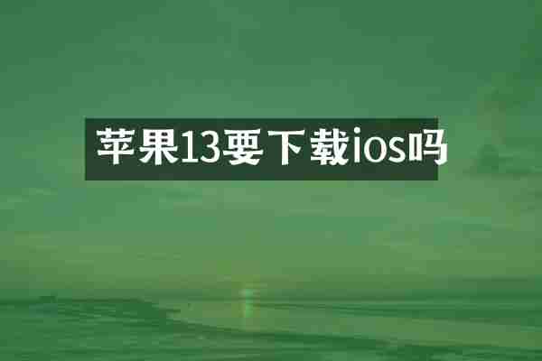 苹果13要下载ios吗