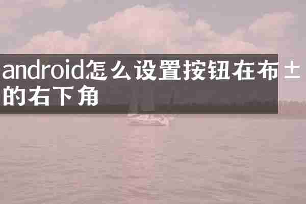 android怎么设置按钮在布局的右下角