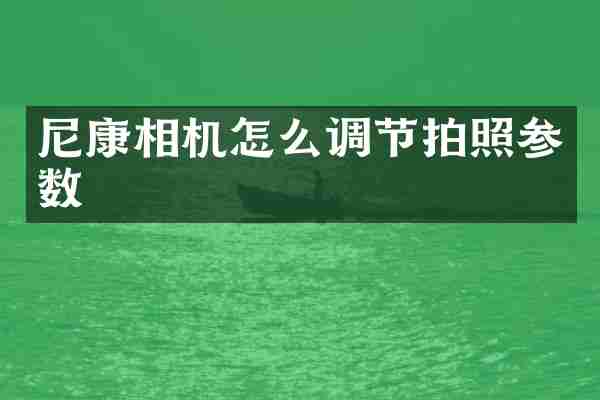 尼康相机怎么调节拍照参数