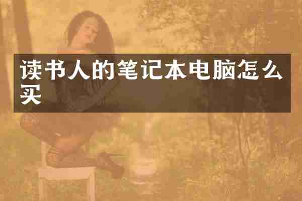读书人的笔记本电脑怎么买