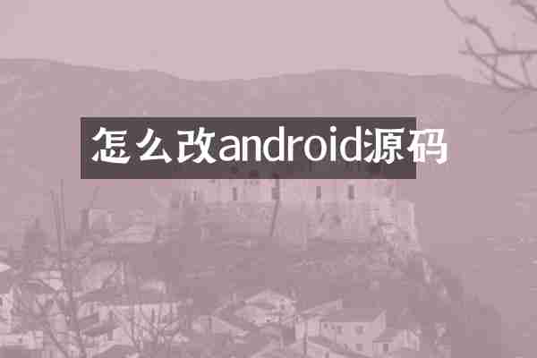 怎么改android源码