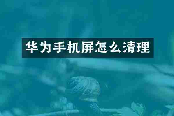 华为手机屏怎么清理