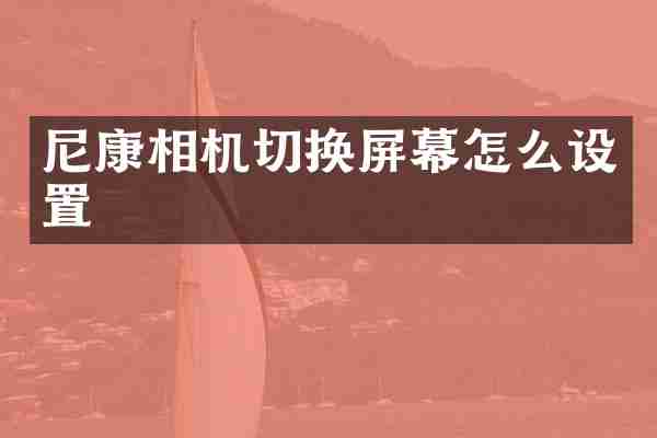 尼康相机切换屏幕怎么设置