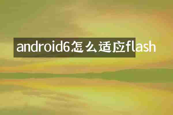 android6怎么适应flash