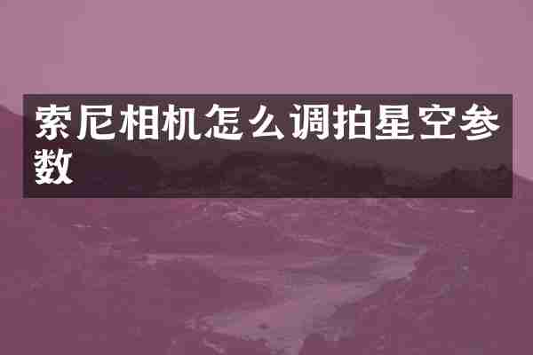 相机怎么调拍星空参数