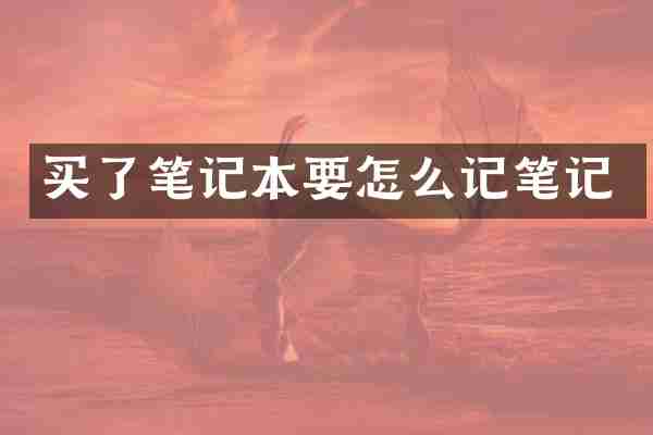 买了笔记本要怎么记笔记