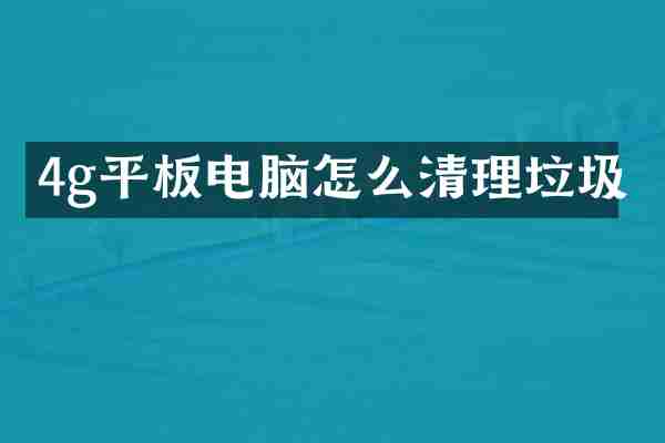 4g平板电脑怎么清理垃圾