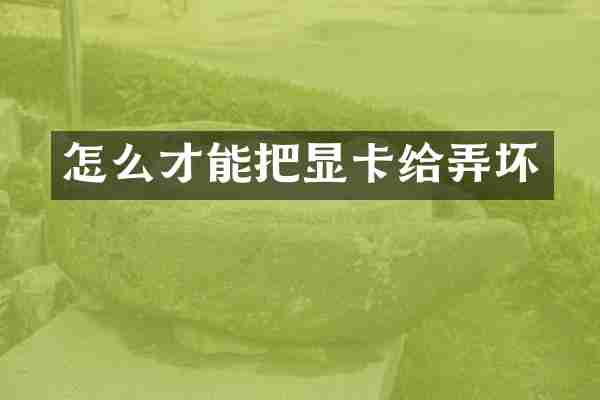 怎么才能把显卡给弄坏