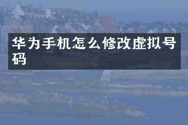 华为手机怎么修改虚拟号码